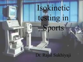 Isokinetic
testing in
Sports
Dr. Rajal Sukhiyaji
 