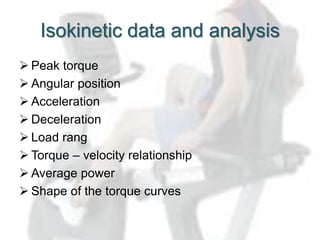 Isokinetic data and analysis
 Peak torque
 Angular position
 Acceleration
 Deceleration
 Load rang
 Torque – velocit...