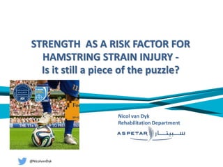 STRENGTH AS A RISK FACTOR FOR
HAMSTRING STRAIN INJURY -
Is it still a piece of the puzzle?
Nicol van Dyk
Rehabilitation Department
 