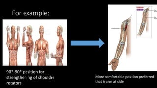 For example:
90*-90* position for
strengthening of shoulder
rotators
More comfortable position preferred
that is arm at side
 