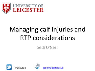 Managing calf injuries and
RTP considerations
Seth O’Neill
@seth0neill so59@leicester.ac.uk
 