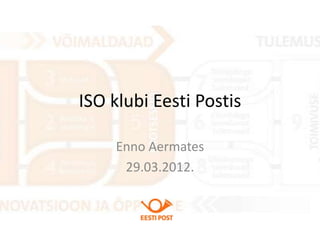 ISO klubi Eesti Postis

     Enno Aermates
      29.03.2012.
 