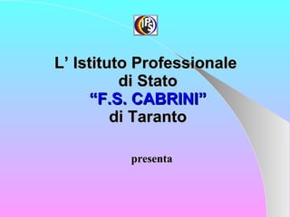 L’ Istituto Professionale  di Stato “F.S. CABRINI” di   Taranto presenta 