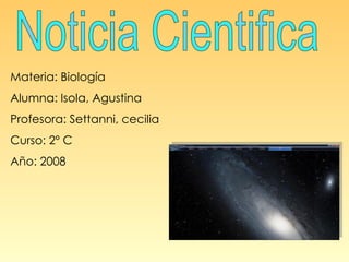 Noticia Cientifica Materia: Biología Alumna: Isola, Agustina Profesora: Settanni, cecilia Curso: 2º C Año: 2008 