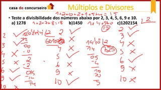 • Teste a divisibilidade dos números abaixo por 2, 3, 4, 5, 6, 9 e 10.
a) 1278 b)1450 c)1202154
Múltiplos e Divisores
 