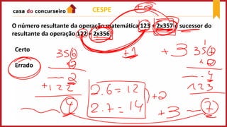 CESPE
O número resultante da operação matemática 123 + 2x357 é sucessor do
resultante da operação 122 + 2x356.
Certo
Errado
 