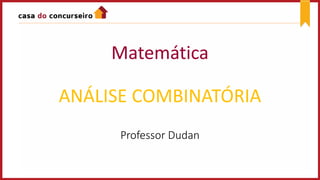Matemática
ANÁLISE COMBINATÓRIA
Professor Dudan
 