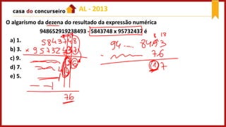 O algarismo da dezena do resultado da expressão numérica
948652919238493 - 5843748 x 95732437 é
a) 1.
b) 3.
c) 9.
d) 7.
e) 5.
AL - 2013
 