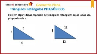 Existem alguns tipos especiais de triângulos retângulos cujos lados são
proporcionais a:
Triângulos Retângulos PITAGÓRICOS
Geometria Plana
 