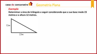 Exemplo
Determinar a área do triângulo a seguir considerando que a sua base mede 23
metros e a altura 12 metros.
Geometria Plana
 