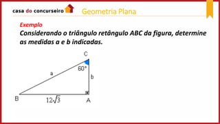 Exemplo
Considerando o triângulo retângulo ABC da figura, determine
as medidas a e b indicadas.
Geometria Plana
 