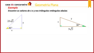 Exemplo
Encontre os valores de x e y nos triângulos retângulos abaixo.
Geometria Plana
 