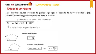 Ângulos de um Polígono
A soma dos ângulos internos de qualquer polígono depende do número de lados (n),
sendo usada a seguinte expressão para o cálculo:
Geometria Plana
 