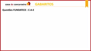 GABARITOS
Questões FUNDATECE : C-A-E
 