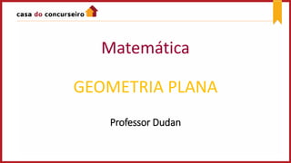 Matemática
GEOMETRIA PLANA
Professor Dudan
 