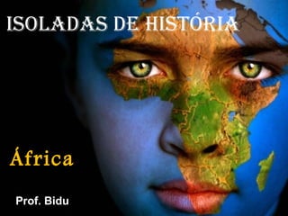 ISOLADAS DE HISTÓRIA 
África 
Prof. Bidu 
 