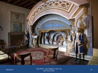 2014.09.27. 
Isola Madre, Lago Maggiore, Italy. The 
Borromeo Castle 
17 
 