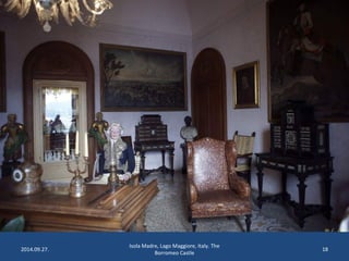 2014.09.27. 
Isola Madre, Lago Maggiore, Italy. The 
Borromeo Castle 
18 
 