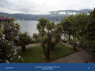 2014.09.27. 
Isola Madre, Lago Maggiore, Italy. The 
Borromeo Castle 
23 
 