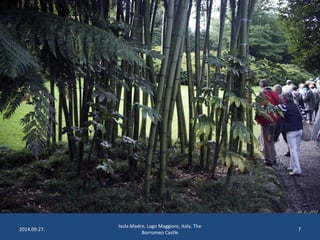 2014.09.27. 
Isola Madre, Lago Maggiore, Italy. The 
Borromeo Castle 
7 
 