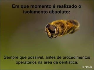 Em que momento é realizado o isolamento absoluto: Sempre que possível, antes de procedimentos operatórios na área da dentística. KLEIN JR 