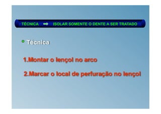TÉCNICA     ISOLAR SOMENTE O DENTE A SER TRATADO



  Técnica

1.Montar o lençol no arco

2.Marcar o local de perfuração no lençol
 