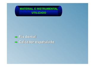 MATERIAL E INSTRUMENTAL
       UTILIZADO




Fio dental
Calcador espatulado
 