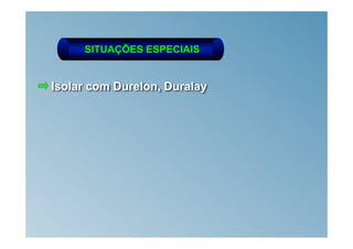 SITUAÇÕES ESPECIAIS


Isolar com Durelon, Duralay
 