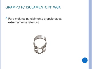 GRAMPO P/ ISOLAMENTO Nº W8A
 Para molares parcialmente erupcionados,
extremamente retentivo
 