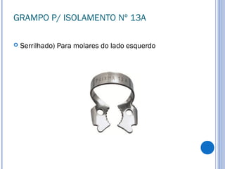 GRAMPO P/ ISOLAMENTO Nº 13A
 Serrilhado) Para molares do lado esquerdo
 