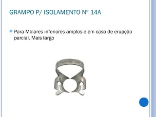 GRAMPO P/ ISOLAMENTO Nº 14A
 Para Molares inferiores amplos e em caso de erupção
parcial. Mais largo
 