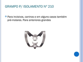 GRAMPO P/ ISOLAMENTO Nº 210
 Para incisivos, caninos e em alguns casos também
pré-molares. Para anteriores grandes
 