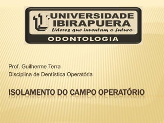 Prof. Guilherme Terra
Disciplina de Dentística Operatória


ISOLAMENTO DO CAMPO OPERATÓRIO
 