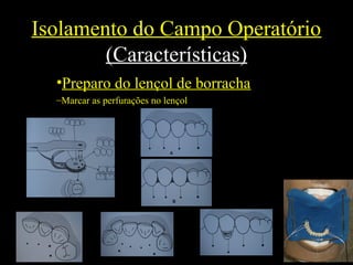 Isolamento do Campo Operatório
(Características)
•Preparo do lençol de borracha
–Marcar as perfurações no lençol
 