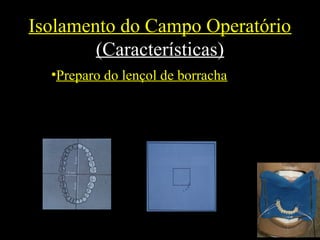 Isolamento do Campo Operatório
(Características)
•Preparo do lençol de borracha
 
