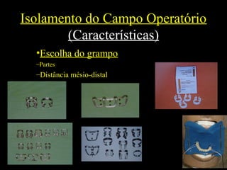 Isolamento do Campo Operatório
(Características)
•Escolha do grampo
–Partes
–Distância mésio-distal
 