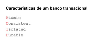 Características de um banco transacional
Atomic
Consistent
Isolated
Durable
 