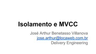 Isolamento e MVCC
José Arthur Benetasso Villanova
jose.arthur@locaweb.com.br
Delivery Engineering
 