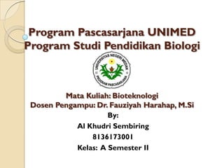 Program Pascasarjana UNIMED
Program Studi Pendidikan Biologi
Mata Kuliah: Bioteknologi
Dosen Pengampu: Dr. Fauziyah Harahap, M.Si
By:
Al Khudri Sembiring
8136173001
Kelas: A Semester II
 
