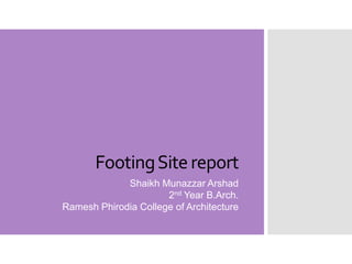 FootingSitereport
Shaikh Munazzar Arshad
2nd Year B.Arch.
Ramesh Phirodia College of Architecture
 