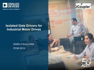 DARA O’SULLIVAN
PCIM 2015
Isolated Gate Drivers for
Industrial Motor Drives
®
 