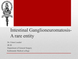 Intestinal Ganglioneuromatosis-
A rare entity
Dr. Uttam Laudari
JR III
Department of General Surgery
Kathmandu Medical college
 