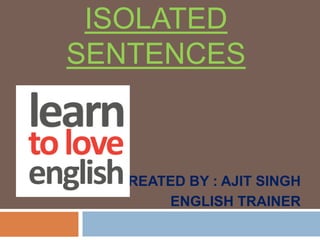 ISOLATED SENTENCES CREATED BY : AJIT SINGH ENGLISH TRAINER 