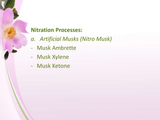 Nitration Processes:
a. Artificial Musks (Nitro Musk)
- Musk Ambrette
- Musk Xylene
- Musk Ketone
 