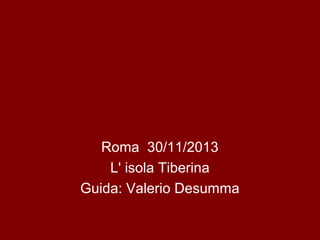 Roma 30/11/2013
L' isola Tiberina
Guida: Valerio Desumma

 