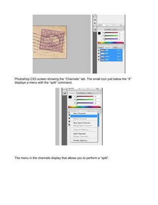 Photoshop CS3 screen showing the “Channels” tab. The small icon just below the “X”
displays a menu with the “split” command.




The menu in the channels display that allows you to perform a “split”.
 