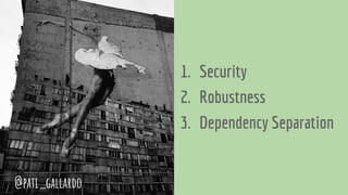 1. Security
2. Robustness
3. Dependency Separation
@pati_gallardo
 
