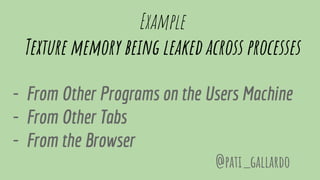 Example
Texture memory being leaked across processes
- From Other Programs on the Users Machine
- From Other Tabs
- From the Browser
@pati_gallardo
 