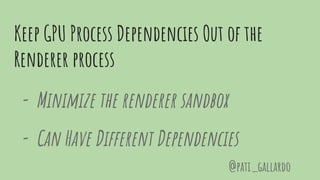 Keep GPU Process Dependencies Out of the
Renderer process
- Minimize the renderer sandbox
- Can Have Different Dependencies
@pati_gallardo
 