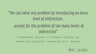 “We can solve any problem by introducing an extra
level of indirection.
…except for the problem of too many levels of
indirection”
Fundamental theorem of software engineering
Andrew Koenig/Butler Lampson/David J. Wheeler
@pati_gallardo
 